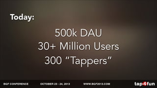Today: 
500k DAU 
30+ Million Users 
300 “Tappers” 
 