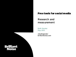 Free tools for social media
Research and
measurement
Beth Granter
May 2013
@bethgranter
brilliantnoise.com
 