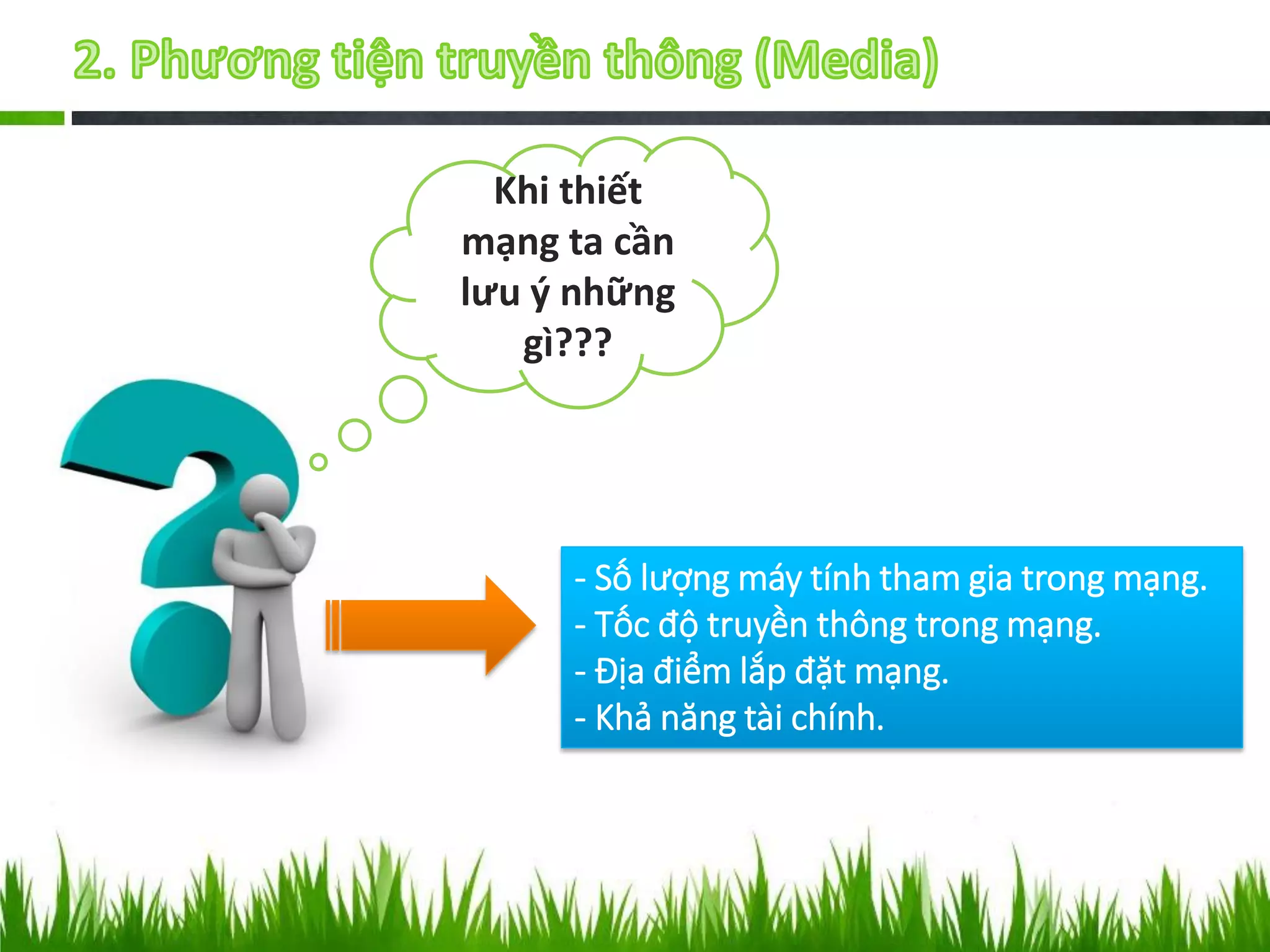 Khi thiết
mạng ta cần
lưu ý những
gì???

- Số lượng máy tính tham gia trong mạng.
- Tốc độ truyền thông trong mạng.
- Địa điểm lắp đặt mạng.
- Khả năng tài chính.

 