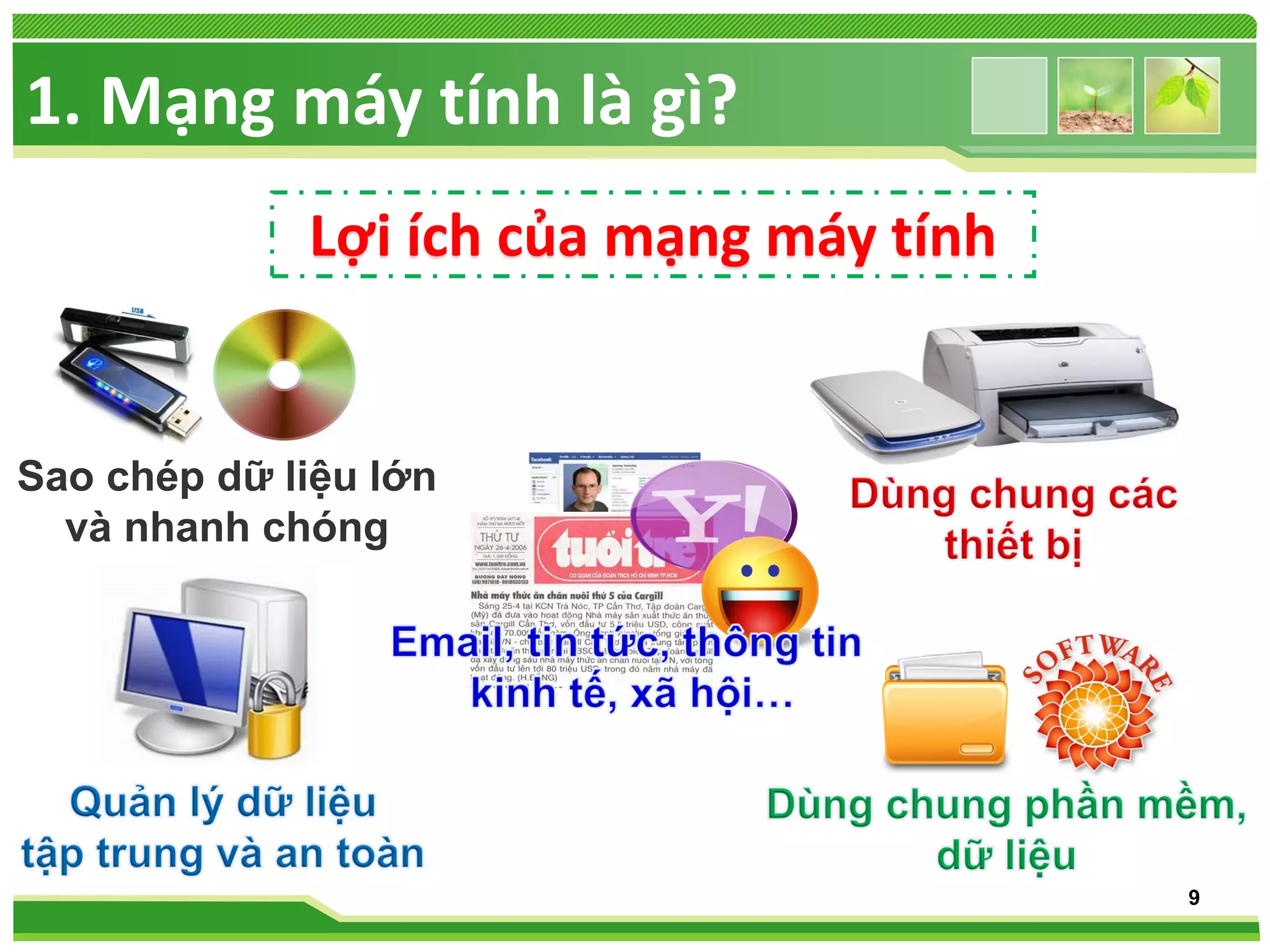 1. Mạng máy tính là gì?
Lợi ích của mạng máy tính

Sao chép dữ liệu lớn
và nhanh chóng

9

 