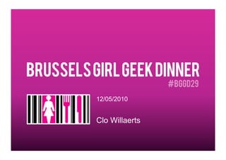 Brussels girl geek dinner
                          #BGGD29
          12/05/2010


          Clo Willaerts
 