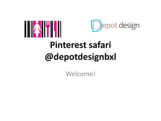 Pinterest safari
@depotdesignbxl
Welcome!

 