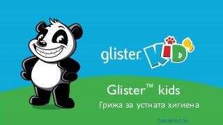 Glister™ kids
Грижа за устната хигиена
Поръчайте от тук.
 