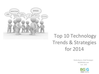  Top	
  10	
  Technology	
  
Trends	
  &	
  Strategies	
  
for	
  2014	
  
Sheila	
  Bacon,	
  Chief	
  Strategist	
  	
  
BGGMobile.com	
  
June	
  ,	
  2014	
  
 
