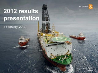 2012 results
presentation
5 February, 2013




                   Deepsea Metro I drillship
                                 Tanzania  1
 