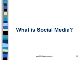 What is Social Media?



       www.blacksgonegeek.org   26
 