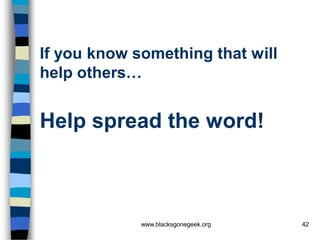 If you know something that will
help others…


Help spread the word!



             www.blacksgonegeek.org   42
 