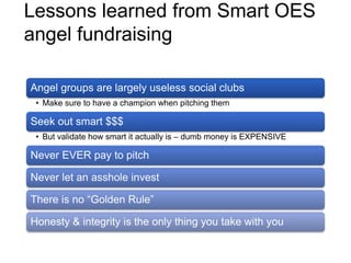 Lessons learned from Smart OES
angel fundraising
Angel groups are largely useless social clubs
• Make sure to have a champ...