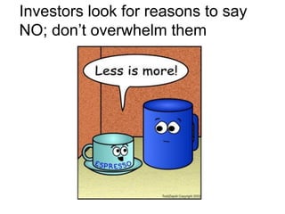 Investors look for reasons to say
NO; don’t overwhelm them
 