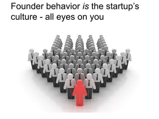 Founder behavior is the startup’s
culture - all eyes on you
 