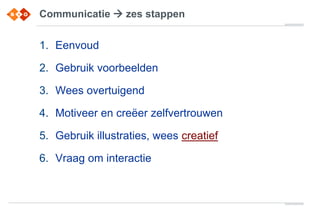 Communicatie  zes stappen
1. Eenvoud
2. Gebruik voorbeelden
3. Wees overtuigend
4. Motiveer en creëer zelfvertrouwen
5. Gebruik illustraties, wees creatief
6. Vraag om interactie
 