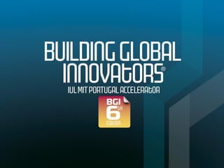 Building Global Innovators Accelerator
• BGI is a deep innovation global accelerator, based in
ISCTE-IUL/Lisbon & MIT/Bost...