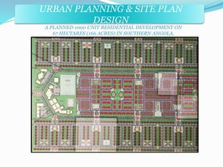 URBAN PLANNING & SITE PLAN 
DESIGN 
A PLANNED 1000 UNIT RESIDENTIAL DEVELOPMENT ON 
67 HECTARES (166 ACRES) IN SOUTHERN ANGOLA. 
 