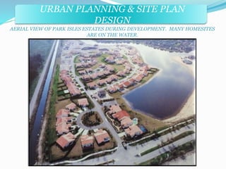 URBAN PLANNING & SITE PLAN 
DESIGN 
AERIAL VIEW OF PARK ISLES ESTATES DURING DEVELOPMENT. MANY HOMESITES 
ARE ON THE WATER. 
 