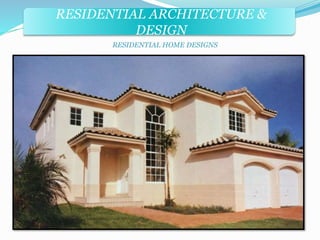 RESIDENTIAL ARCHITECTURE & 
DESIGN 
RESIDENTIAL HOME DESIGNS 
 
