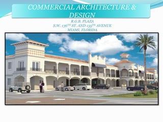 COMMERCIAL ARCHITECTURE & 
DESIGN 
R.G.B. PLAZA 
S.W. 136TH ST. AND 135TH AVENUE 
MIAMI, FLORIDA 
 