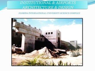 INSTITUTIONAL & AIRPORTS 
ARCHITECTURE & DESIGN 
FLORIDA INTERNATIONAL UNIVERSITY SCIENCE COMPLEX 
 
