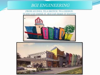 BGI ENGINEERING 
FROM AN IDEA, TO A SKETCH, TO A DESIGN. 
IF YOU CAN THINK IT, BGI CAN MAKE IT HAPPEN 
 