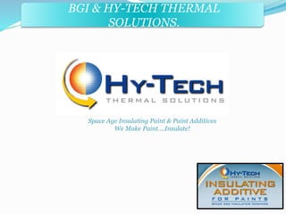 BGI & HY-TECH THERMAL 
BGI & PRECISE FORMS INC. 
SOLUTIONS. 
Space Age Insulating Paint & Paint Additives 
We Make Paint….Insulate! 
 