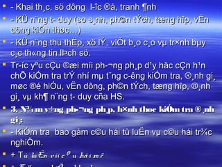  - Khai th¸c, sö dông l­îc ®å, tranh ¶nh
 - KÜ n¨ng t­ duy (so s¸nh, ph©n tÝch, tæng hîp, vËn
  dông kiÕn thøc…)
 - KÜ n¨ng thu thËp, xö lÝ, viÕt b¸o c¸o vµ tr×nh bµy
  c¸c th«ng tin lÞch sö.
 Tr­íc yªu cÇu ®æi míi ph­¬ng ph¸p d¹y häc cÇn h¹n
  chÕ kiÓm tra trÝ nhí mµ t¨ng c­êng kiÓm tra, ®¸nh gi¸
  møc ®é hiÓu, vËn dông, ph©n tÝch, tæng hîp, ®¸nh
  gi¸ vµ kh¶ n¨ng t­ duy cña HS.
 3. N¾ m v÷ng ph­¬ng ph¸p, h×nh thøc kiÓm tra ®¸nh
  gi¸:
 - KiÓm tra bao gåm c©u hái tù luËn vµ c©u hái tr¾c
  nghiÖm.
 + Tù luËn víi c © u há i m ë
 