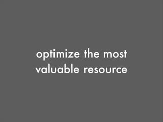 optimize the most
valuable resource
 