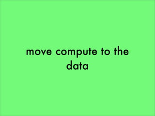 move compute to the
       data
 