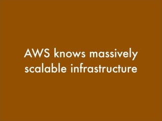 AWS knows massively
scalable infrastructure
 