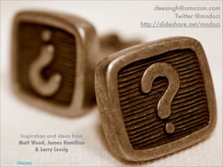deesingh@amazon.com
                                                            Twitter:@mndoci
                                               http://slideshare.net/mndoci




        Inspiration and ideas from
        Matt Wood, James Hamilton
               & Larry Lessig

Credit” Oberazzi under a CC-BY-NC-SA license
 