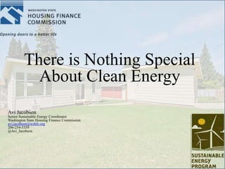 There is Nothing Special
About Clean Energy
Avi Jacobson
Senior Sustainable Energy Coordinator
Washington State Housing Finance Commission
avi.jacobson@wshfc.org
206-254-5359
@Avi_Jacobson

 