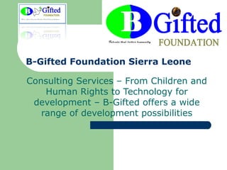 B-Gifted Foundation Sierra Leone  Consulting Services – From Children and Human Rights to Technology for development – B-Gifted offers a wide range of development possibilities 