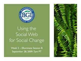 Using the
    Social Web
for Social Change
Week 2 – Elluminate Session B
September 28, 2009: 7pm PT
 