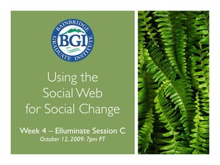 Using the
     Social Web
 for Social Change
Week 4 – Elluminate Session C
     October 12, 2009: 7pm PT
 