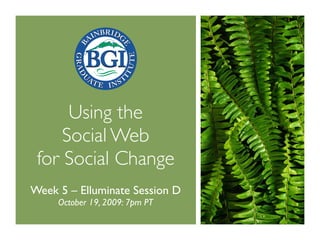 Using the
     Social Web
 for Social Change
Week 5 – Elluminate Session D
     October 19, 2009: 7pm PT
 