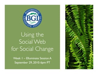 Using the
    Social Web
for Social Change
Week 1 – Elluminate Session A
September 29, 2010: 6pm PT
 