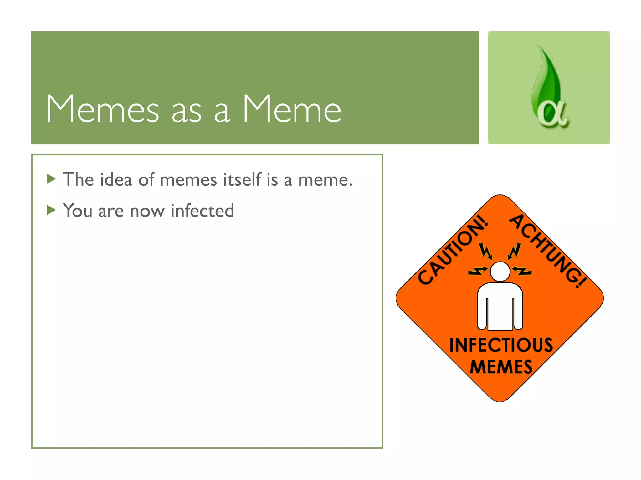 Memes as a Meme	

 The idea of memes itself is a meme.
 You are now infected
 
