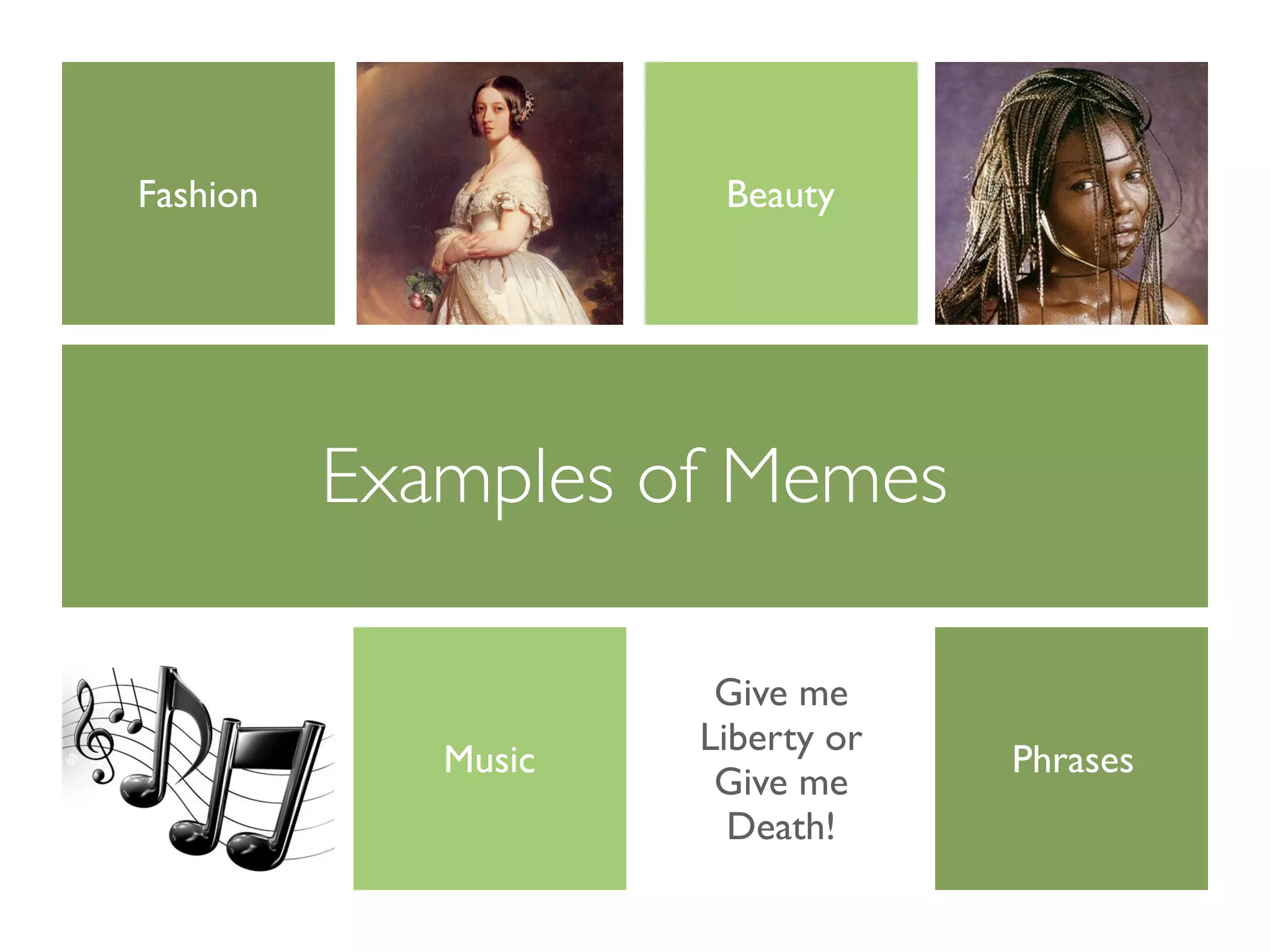 Fashion               Beauty




          Examples of Memes

                      Give me
                     Liberty or
             Music                Phrases
                      Give me
                       Death!
 
