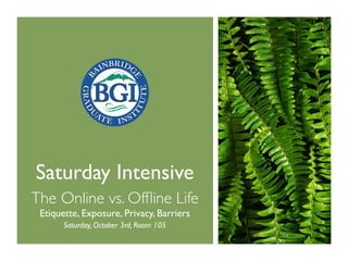 Saturday Intensive
The Online vs. Ofﬂine Life
 Etiquette, Exposure, Privacy, Barriers
       Saturday, October 3rd, Room 105
 
