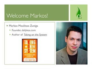 Welcome Markos!
Markos Moulitsas Zuniga
  Founder, dailykos.com
  Author of Taking on the System
 