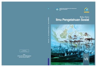 Ilmu Pengetahuan Sosial
SMP/MTs
VII
KELAS
KEMENTERIAN PENDIDIKAN DAN KEBUDAYAAN
REPUBLIK INDONESIA
2014
978-602-282-329-2 (jilid lengkap)
978-602-282-330-8 (jilid 1)
MILIK NEGARA
TIDAK DIPERDAGANGKAN
ISBN:
BukuGuruIlmuPengetahuanSosial.KelasVIISMP/MTs
Buku Guru
EDISI REVISI 2014
Ilmu Pengetahuan Sosial
 
