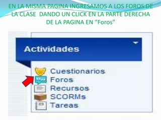 EN LA MISMA PAGINA INGRESAMOS A LOS FOROS DE
 LA CLASE DANDO UN CLICK EN LA PARTE DERECHA
            DE LA PAGINA EN “Foros”
 