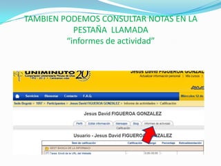 TAMBIEN PODEMOS CONSULTAR NOTAS EN LA
           PESTAÑA LLAMADA
         “informes de actividad”
 