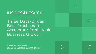 Three Data-Driven
Best Practices to
Accelerate Predictable
Business Growth
Based on data from
Q1 2016 Business Growth Index
 