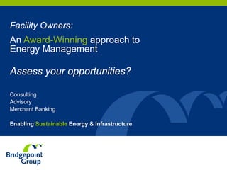 Consulting
Advisory
Merchant Banking
Enabling Sustainable Energy & Infrastructure
Facility Owners:
An Award-Winning approach to
Energy Management
Assess your opportunities?
 