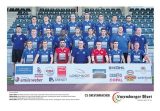 Vordere Reihe: Bob Dahlke, René Peters, Arnaud Schaab, Jacques Muller (Trainer), Kevin Becker, Ben Guettai, Patrick Herres
Mittlere Reihe: Damian Stoklosa (Co-Trainer), Michel Bechtold, Din Dervisevic, Joël Kitenge, Inas Sehovic, Juncai Wang, Goncalo Almeida,
Tom Hermann (Physiotherapeut), Christoph Schesniak (Torwarttrainer)
Hintere Reihe: Gilles Feltes, Mathieu Trierweiler, Dariusz Brzyski, Florian Gaspar, Tim Heinz, Joël Magalhaes, Damien Steinmetz, Massimo Martino
CS GREVENMACHER
Foto: Fernand Konnen
 