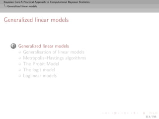 Bayesian Core:A Practical Approach to Computational Bayesian Statistics
   Generalized linear models




Generalized linear models



            Generalized linear models
       3
              Generalisation of linear models
              Metropolis–Hastings algorithms
              The Probit Model
              The logit model
              Loglinear models




                                                                          313 / 785
 