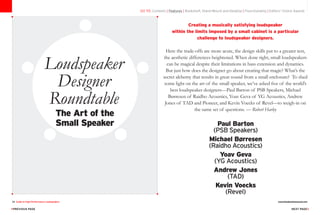 24 Guide to High-Performance Loudspeakers www.theabsolutesound.com
previous page NEXT page
The Art of the
Small Speaker
Loudspeaker
Designer
Roundtable
Creating a musically satisfying loudspeaker
within the limits imposed by a small cabinet is a particular
challenge to loudspeaker designers.
Here the trade-offs are more acute, the design skills put to a greater test,
the aesthetic differences heightened. When done right, small loudspeakers
can be magical despite their limitations in bass extension and dynamics.
But just how does the designer go about creating that magic? What’s the
secret alchemy that results in great sound from a small enclosure? To shed
some light on the art of the small speaker, we’ve asked five of the world’s
best loudspeaker designers—Paul Barton of PSB Speakers, Michael
Børresen of Raidho Acoustics, Yoav Geva of YG Acoustics, Andrew
Jones of TAD and Pioneer, and Kevin Voecks of Revel—to weigh-in on
the same set of questions. — Robert Harley
Paul Barton
(PSB Speakers)
Michael Børresen
(Raidho Acoustics)
Yoav Geva
(YG Acoustics)
Andrew Jones
(TAD)
Kevin Voecks
(Revel)
go to: Contents | Features | Bookshelf, Stand-Mount and Desktop | Floorstanding | Editors' Choice Awards
 