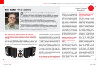25 Guide to High-Performance Loudspeakers www.theabsolutesound.com
previous page NEXT page
P
aul Barton, founder and chief designer of PSB Speakers, began designing
speakers more than 40 years ago for a Grade 10 Physics project. His
engineering bent coupled nicely (for speaker designer purposes) with his abilities
as a violinist, who as a young musician played with Canada’s National Youth Orchestra
and the University of Toronto’s Repertoire Orchestra. His two passions converged
permanently in 1972, when he founded PSB Speakers.
One of the first to use the anechoic chamber at Canada’s renowned National
Research Council facilities in Ottawa and other facilities there, Paul has combined
research into the correlation of measurements and audible performance with testing of
successive modifications of every speaker in process.
In the mid-1980s, PSB became part of the Lenbrook Group of Companies, whose
expertise in marketing specialized electronic products and widespread distribution in
North America and around the world has established PSB Speakers as one of the most
respected international loudspeaker manufacturers worldwide.
Paul Barton • PSB Speakers
Speaker Designer
Roundtable
What are the particular challenges and trade-offs of designing a
small loudspeaker? Which sonic qualities are you primarily trying to
optimize, and which qualities are you most willing (or compelled) to
give up?
The most challenging aspect of a small design is the ability for the
small form factor to produce full-scale musical events realistically, both
for loudness and dynamic range. This is even more challenging when
the music contains wide bandwidth especially at low frequencies. One
must remember that as the frequency is halved
the excursion requirements for the woofer must
double to maintain flat response. This means that
a small speaker can produce very low frequencies,
but can also be very strained if the low frequencies
it is asked to reproduce are played too loud. The
smaller size can also result in a design that is less
efficient than a larger design. This means that you
need more power to drive the small design to the
same volume level as a full-sized speaker system.
I am willing to compromise these things, but I
like to think of a small design as the challenge of
balancing all of these limitations. For me this has
come from a lot of trial and error over my 40-year
career in loudspeaker design.
Do you have your own design techniques that
maximize the performance of small designs?
One technique that I like to use to
overcome the small size and real-
ize a bigger sound than one would
expect from such a small enclosure
is the use of a Neodymium booster
magnet on top of the woofer’s pole
piece inside the voice-coil former.
What this does is increase the force
in the magnetic gap around the
voice coil and results in more sensi-
tivity and deeper bass response for
a given box volume/size. In theory,
if you increase the magnetic force
around the voice coil to an infinite
amount you can decrease the box’s
air volume to nothing and maintain
the same frequency response.
Has your design work on larger
loudspeakers informed your
approach to stand-mounted
ones?
I sort of see the reverse influence
because small two-way designs
have been helpful in keeping me
grounded as to the basic rules
that apply to good, cost-effective
designs of any size. For me, a
small-system design sets the bar
for what you can do for a given
amount of money and therefore
puts things in perspective for what
can be justified in cost for larger
speaker systems.
What, if any, sonic and technical
advantages do small two-ways
have over larger multiway
systems?
The main advantage, whether
intentional or by default, is the
fact that the drivers (woofer and
tweeter) must be close together,
and along with the selection of the
proper crossover frequency, can
produce a coherent integration
of the woofer and the tweeter at
the crossover frequency. What I
mean by this is if the drivers are
physically closer together than the
wavelength of the frequency that
they both produce at the crossover
point then the drivers together
behave as a single source,
which is what you want. It is also
desirable to choose the crossover
frequency where the woofer, at
its highest operating frequency,
has similar dispersion to the
tweeter at the same frequency
(its lowest operating frequency
in the system). This approach
always results in amazingly natural
timbre, wonderful soundstaging,
and very flexible positioning of the
listener (seated or standing) and
positioning of the speaker itself in
your listening environment.
go to: Contents | Features | Bookshelf, Stand-Mount and Desktop | Floorstanding | Editors' Choice Awards
 