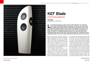 Next on was the show I had been waiting for,
Dexter, my guilty pleasure. Its theme is a miniature
macabre masterpiece with which I am intimately
familiar. But this time it sounded different. Once
again I was confronted with things I had never
heard before. The harpsichord, for one, had a
far more realistic bite. And who knew there was
a terrific, burbling bass line underneath it? The
more I listened, the more I realized just how many
musical intricacies I had been missing.
But, I reminded myself, I wasn’t there to listen
critically; it was too soon for that. I was there to
watch my show. So I re-positioned myself to the
comfortable corner of the sofa. I do this so often
that I unconsciously accept the small inevitable
shifts in image and tonal balance that accompany
the movement. The strange thing was this time
there were no such shifts. When Dexter spoke from
the center of the screen, he stayed at the center
of the screen. Nor did the usual tonal imbalance
materialize. I started wondering: If these speakers
can do this for TV, what will they do for real music?
When KEF decided to create a new flagship, it
had one overriding design goal: to build a speaker
that would behave as a true point source across
the entire frequency range. Speaker designers
know that point sources—in which all the sound
fires from a single spot—have unique and desirable
characteristics: They radiate sound spherically into
a room (hemispherically if there is a baffle), and
they exhibit a flat power response both on- and,
to a generous degree, off-axis. As a result, point
KEF Blade
A 21st Centry Statement
Alan Taffel
photography by Joel Salcido
go to: Contents | Features | Bookshelf, Stand-Mount and Desktop | Floorstanding | Editors' Choice Awards
L
et me begin by telling you what it’s like to watch television—yes, television—
when a pair of KEF Blades flank the widescreen. If, like me, you run the cable
box’s 48kHz digital output through a good DAC and electronics, HDTV sound
can be quite acceptable. But when I first set ears on the Blades I really didn’t care
about that, because the speakers had just arrived and I was merely giving them a
chance to settle in. The Showtime theme came on, and it was at this point that I
unexpectedly took notice of the sound. How had it escaped me, I wondered, that this
synthesized tidbit trails off with nearly subterranean bass? But there it was, plain as
98 Guide to High-Performance Loudspeakers www.theabsolutesound.com
previous page NEXT page
 