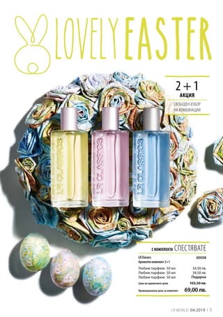 5LR WORLD 04.2019
С КОМПЛЕКТА СПЕСТЯВАТЕ
Сума на единичните цени
Промоционална цена за комплект 69,00 лв.
103,50 лв.
30058
34,50 лв.
34,50 лв.
Подарък
2 + 1АКЦИЯ
СВОБОДЕН ИЗБОР
НА КОМБИНАЦИИ
LR Classics
Ароматен комплект 2+1
Любим парфюм · 50 мл
Любим парфюм · 50 мл
Любим парфюм · 50 мл
 