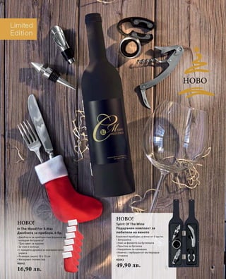 40042 
16,90 лв. 
Ново! 
40043 
49,90 лв. 
Ново! 
Ново 
In The Mood For X-Mas 
Джобчета за прибори, 6 бр. 
• Джобчета за прибори във формата на 
коледни ботушчета* 
*Доставят се празни 
• За нож и вилица 
• С пришита дръжка за окачване като 
украса 
• Размери: около 10 x 15 см 
• Материал: полиестер 
Spirit Of The Wine 
Подаръчен комплект за 
любители на виното 
Комплект прибори за вино от 5 части: 
• Запушалка 
• Нож за фолиото на бутилката 
• Пръстен за бутилка 
• Накрайник за наливане 
• Ножче с тирбушон от въглеродна 
стомана 
 